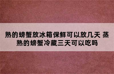 熟的螃蟹放冰箱保鲜可以放几天 蒸熟的螃蟹冷藏三天可以吃吗